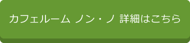 カフェルーム ノン・ノ 詳細はこちら